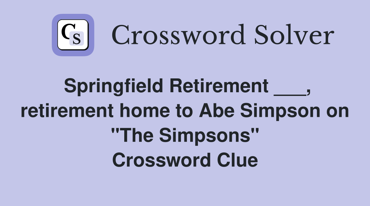 Springfield Retirement ___, retirement home to Abe Simpson on "The Simpsons" Crossword Clue