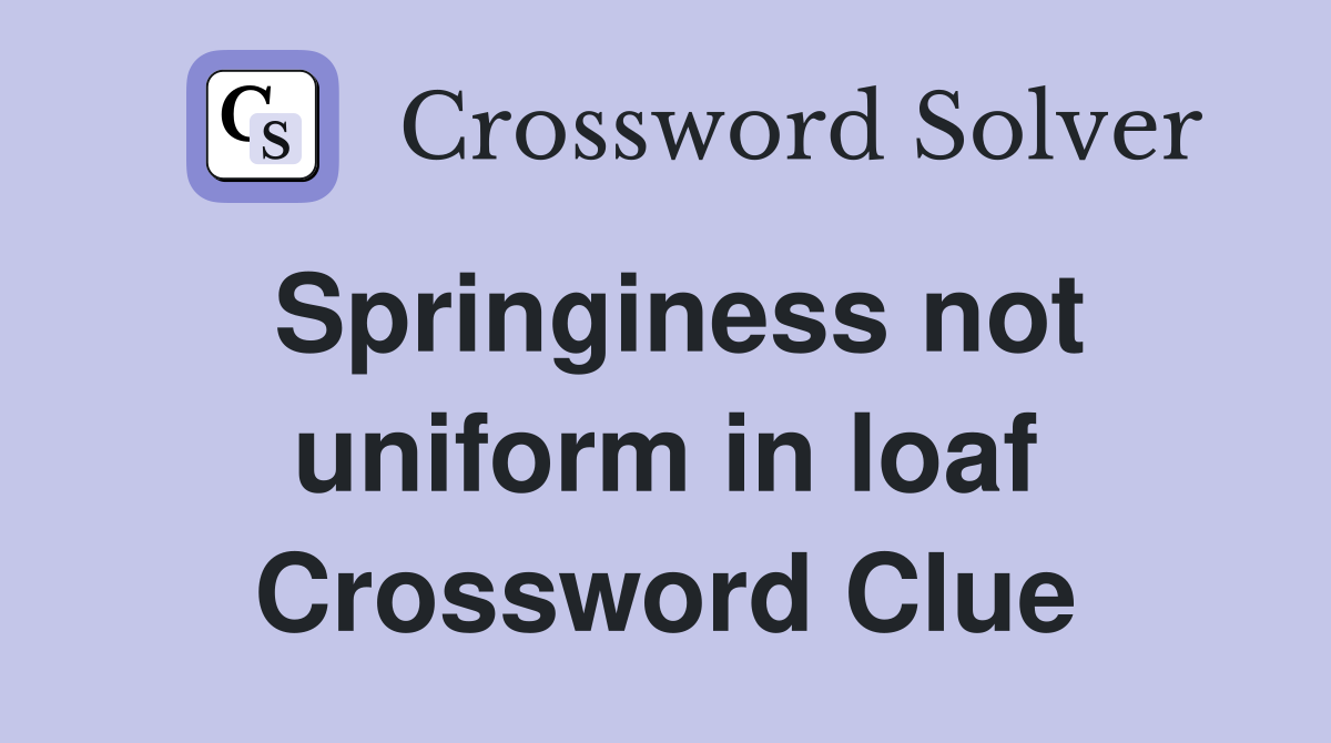 Springiness not uniform in loaf Crossword Clue