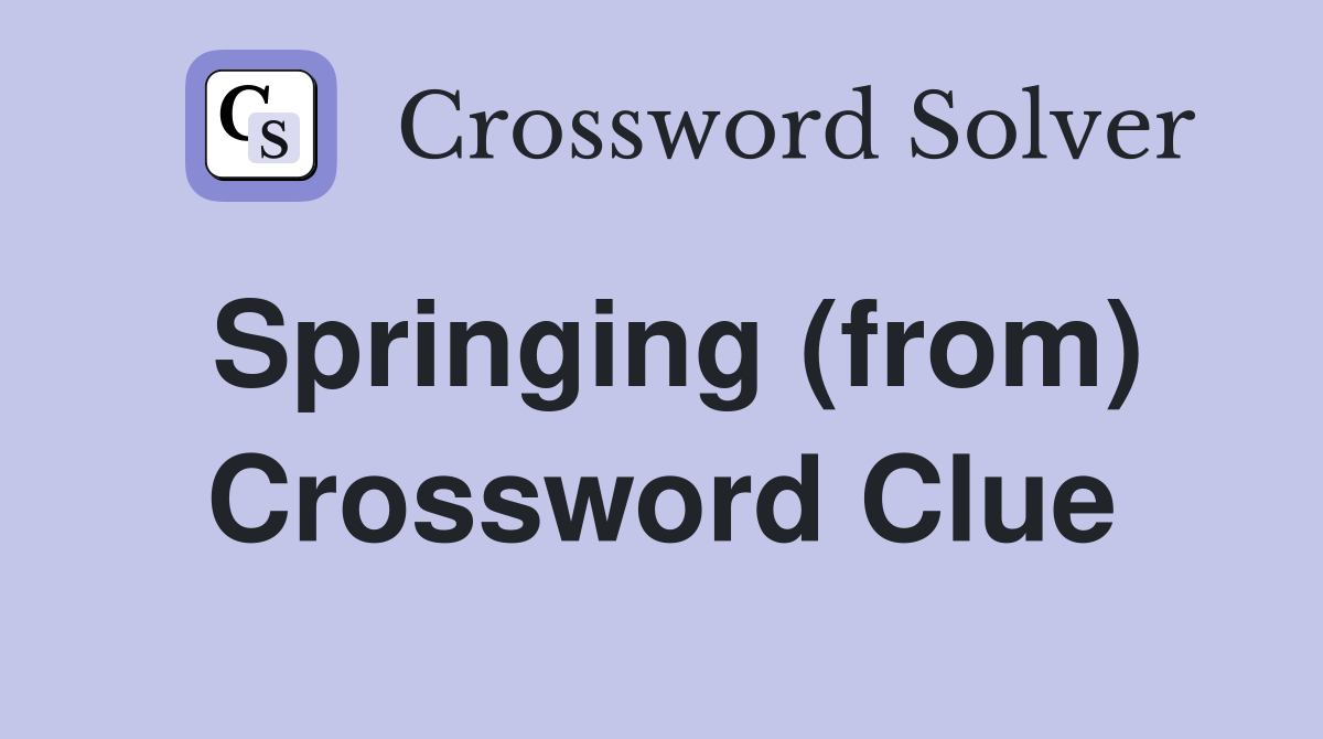 Springing (from) Crossword Clue