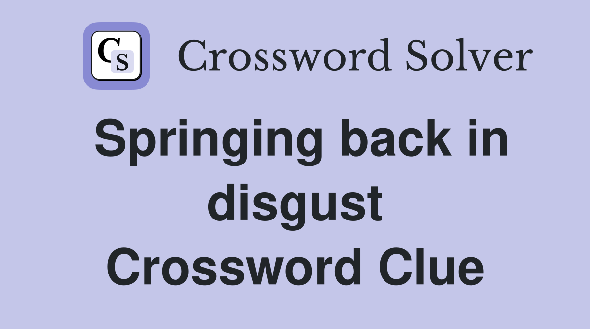 Springing back in disgust Crossword Clue