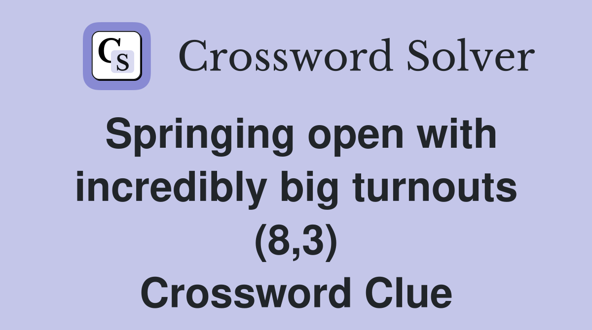 Springing open with incredibly big turnouts (8,3) Crossword Clue