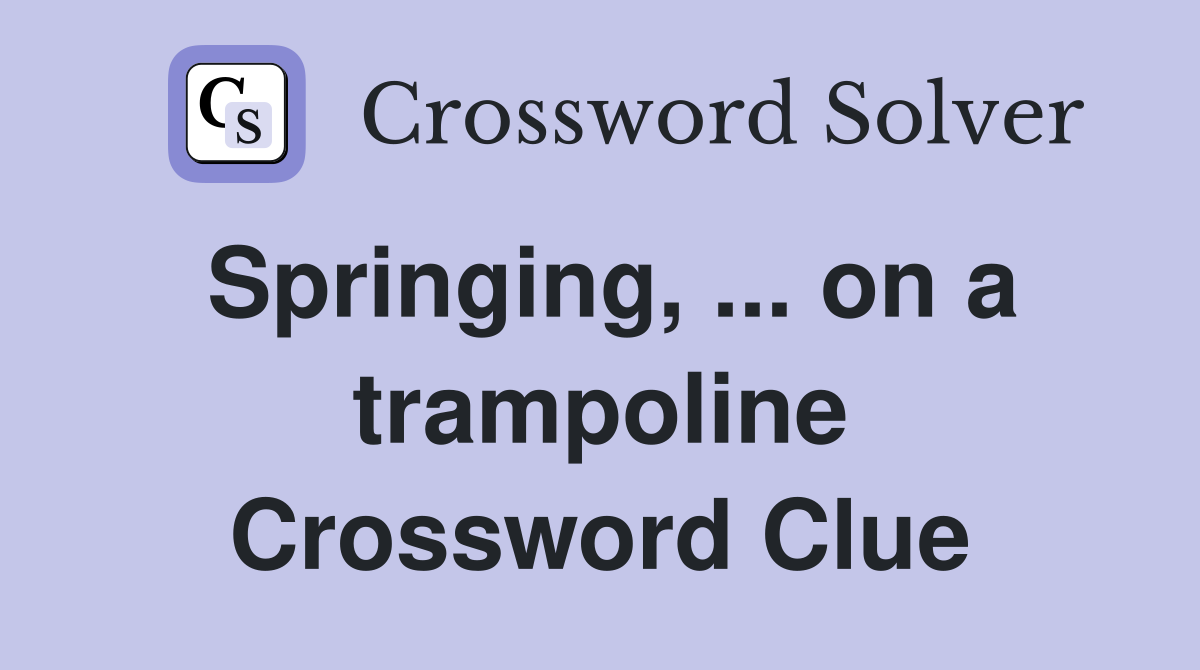 Springing, ... on a trampoline Crossword Clue