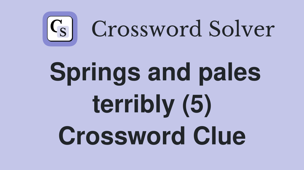 Springs and pales terribly (5) Crossword Clue