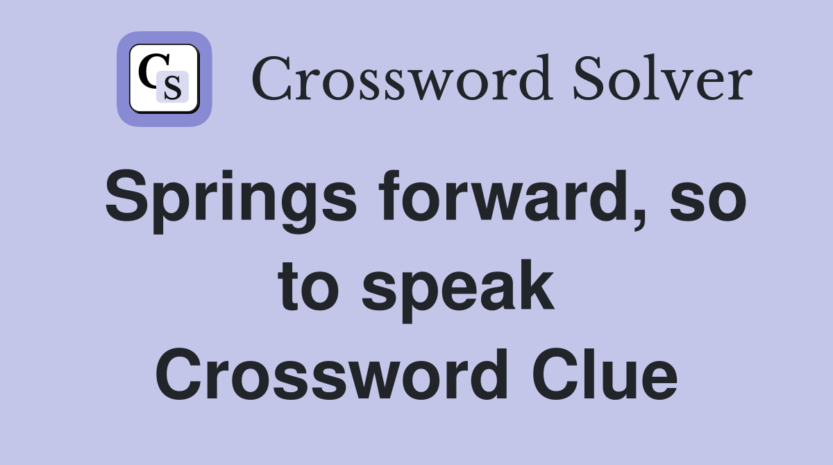 Springs forward, so to speak Crossword Clue