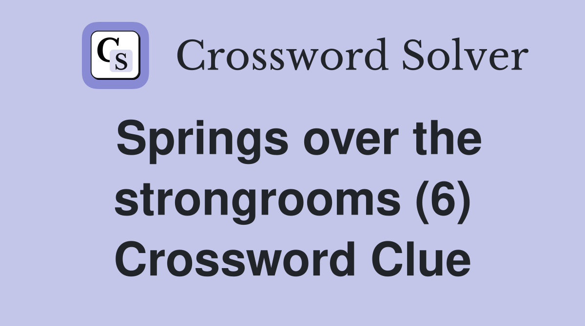 Springs over the strongrooms (6) Crossword Clue
