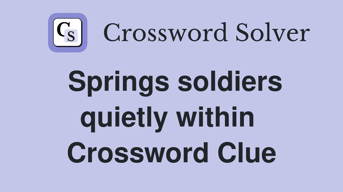 Springs soldiers quietly within  Crossword Clue