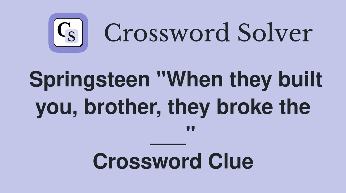 Springsteen "When they built you, brother, they broke the ___" Crossword Clue