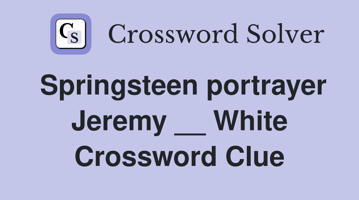 Springsteen portrayer Jeremy __ White Crossword Clue
