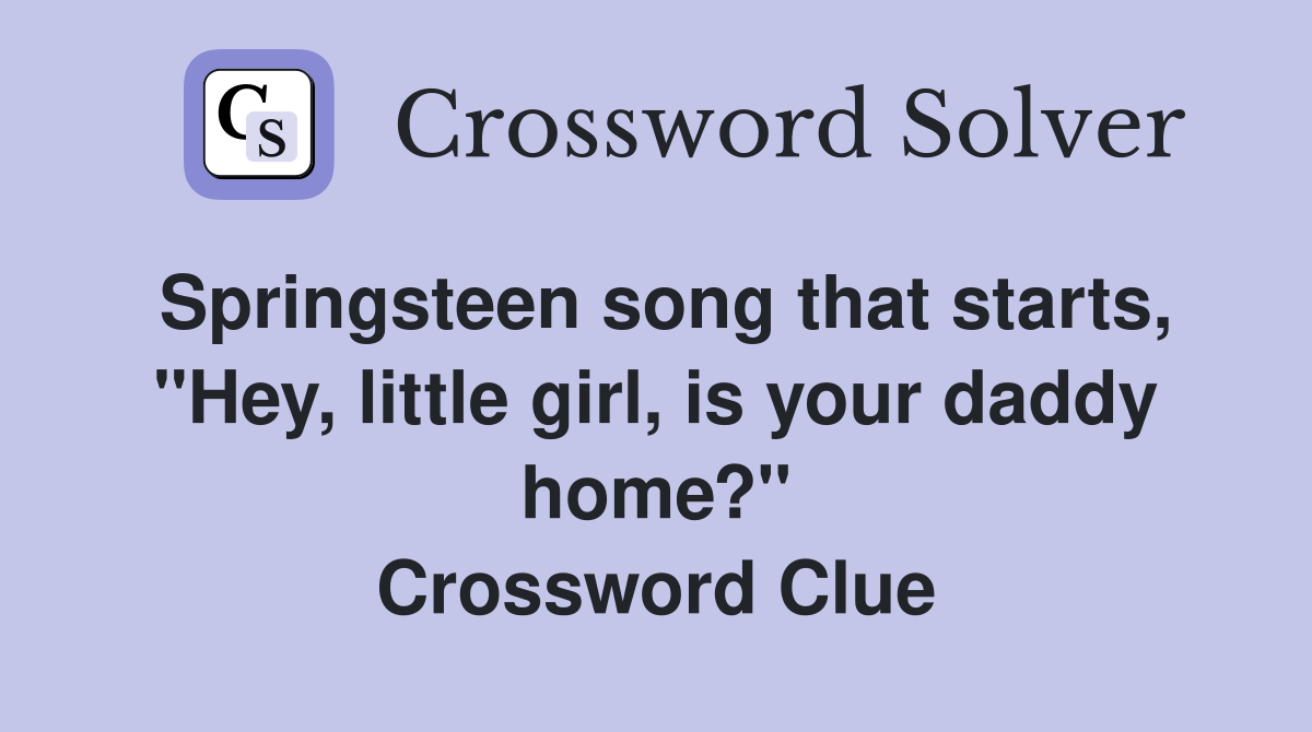 Springsteen song that starts, "Hey, little girl, is your daddy home?" Crossword Clue