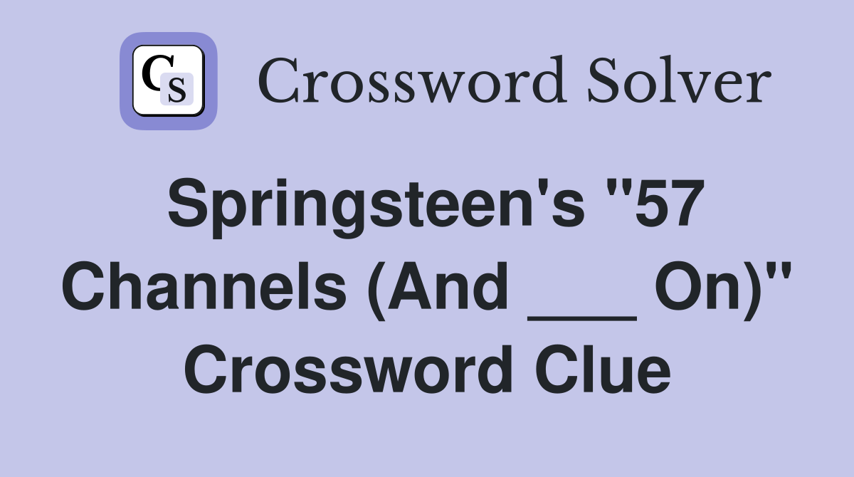 Springsteen's "57 Channels (And ___ On)" Crossword Clue