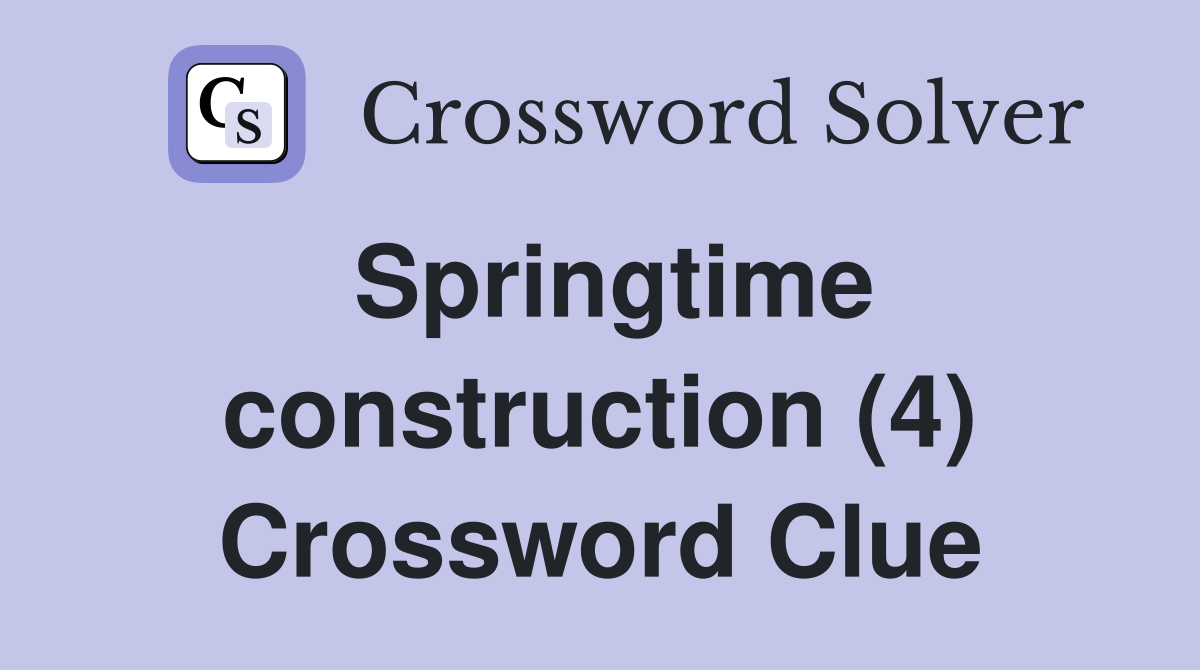 Springtime construction (4) Crossword Clue