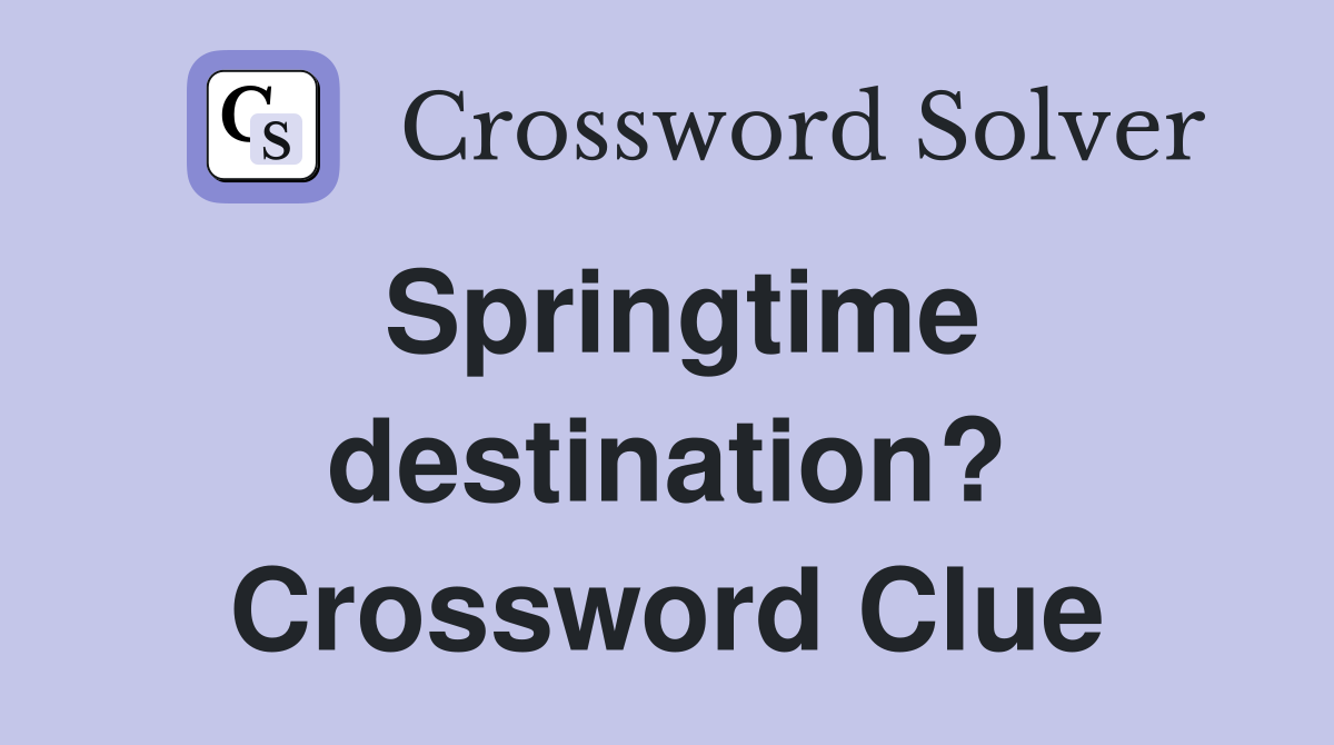 Springtime destination? Crossword Clue