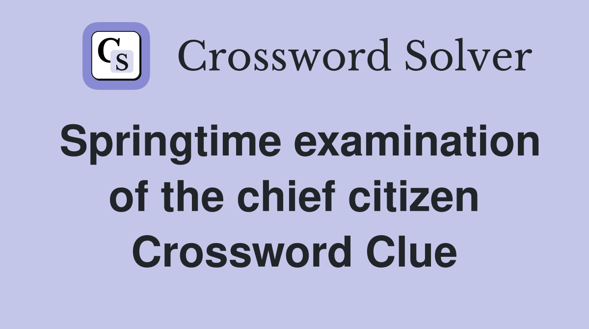 Springtime examination of the chief citizen Crossword Clue