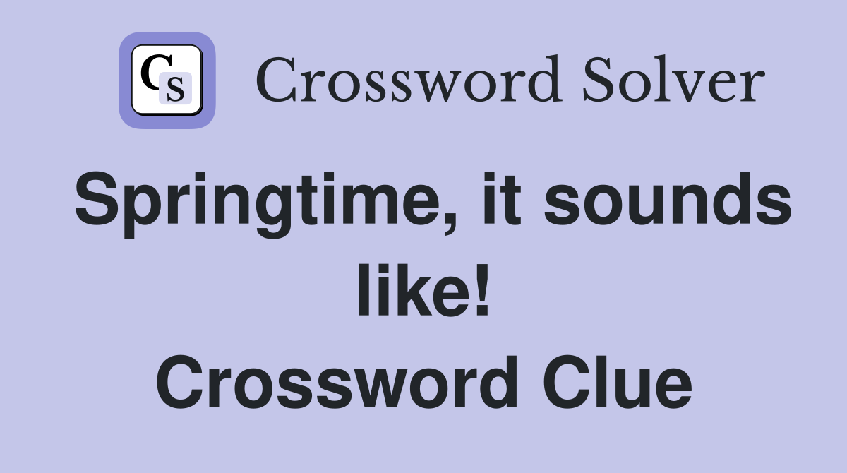Springtime, it sounds like! Crossword Clue