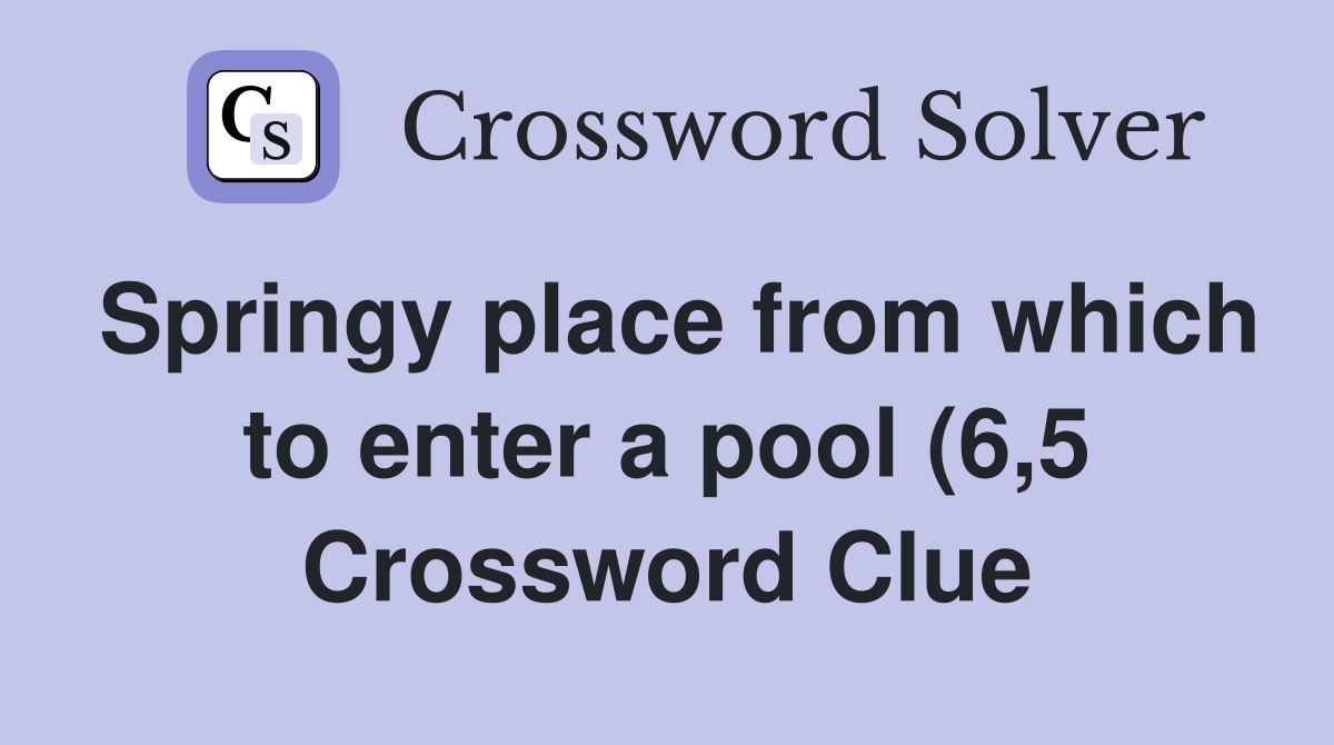 Springy place from which to enter a pool (6 5) Crossword Clue Answers Springy place from which to enter a pool (6 5) Crossword Clue Answers