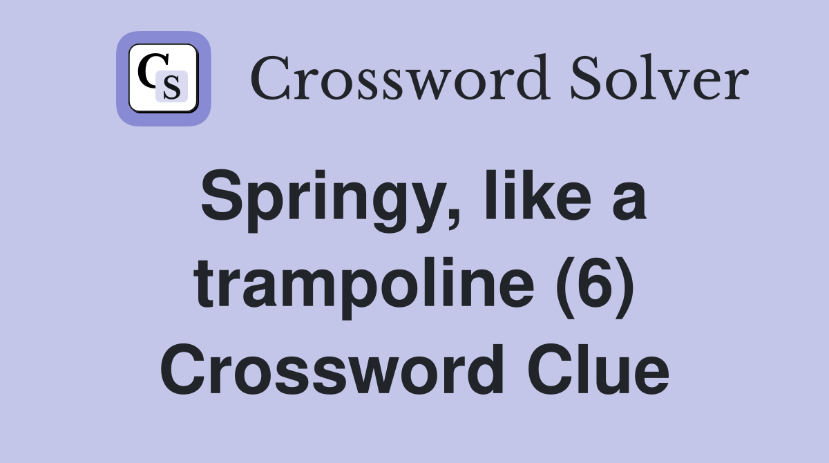 Springy, like a trampoline (6) Crossword Clue