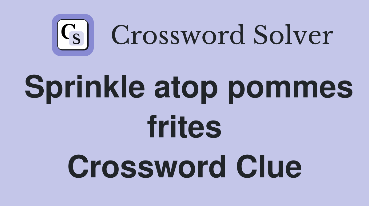 Sprinkle atop pommes frites Crossword Clue