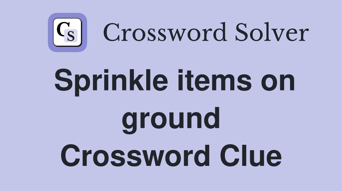 Sprinkle items on ground Crossword Clue