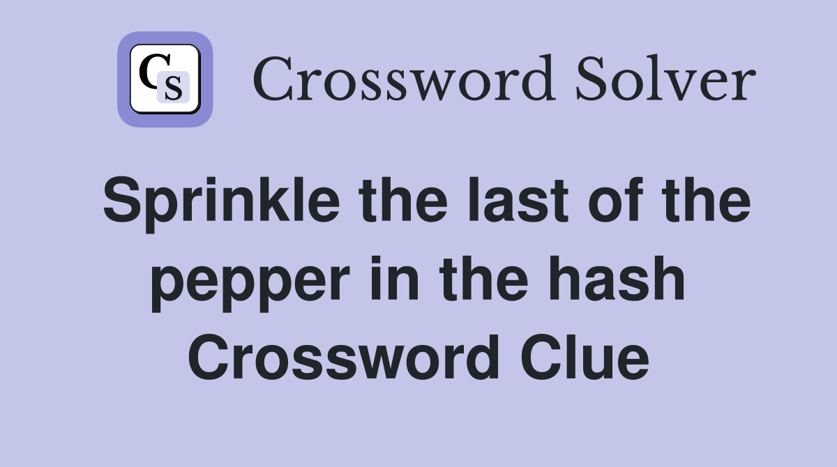 Sprinkle the last of the pepper in the hash Crossword Clue