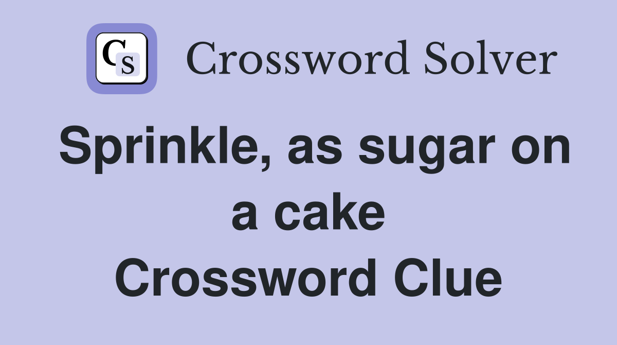 Sprinkle, as sugar on a cake Crossword Clue