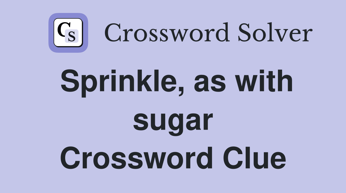 Sprinkle, as with sugar Crossword Clue