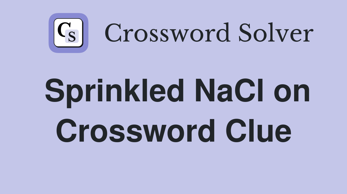 Sprinkled NaCl on Crossword Clue
