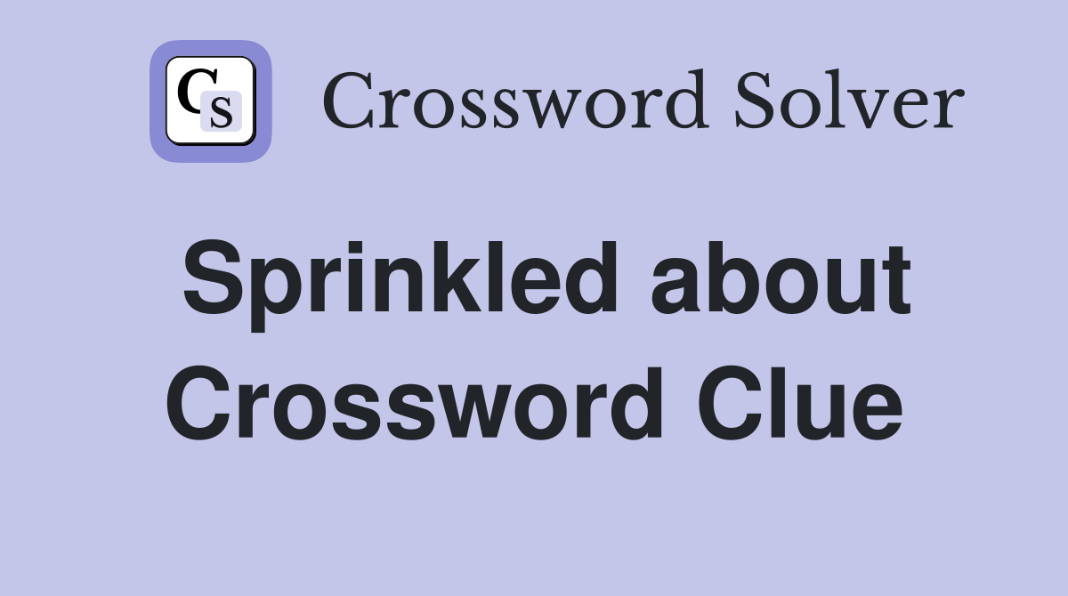 Sprinkled about Crossword Clue