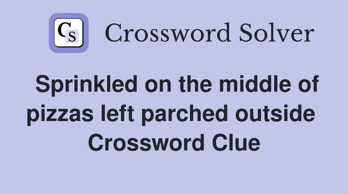 Sprinkled on the middle of pizzas left parched outside  Crossword Clue