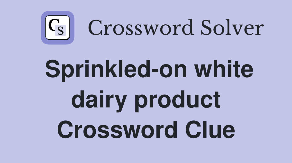 Sprinkled-on white dairy product Crossword Clue