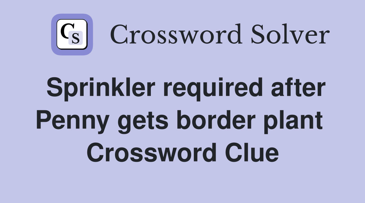 Sprinkler required after Penny gets border plant  Crossword Clue