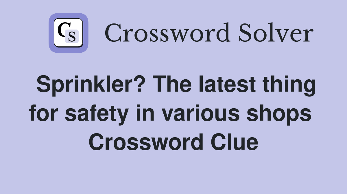 Sprinkler? The latest thing for safety in various shops  Crossword Clue