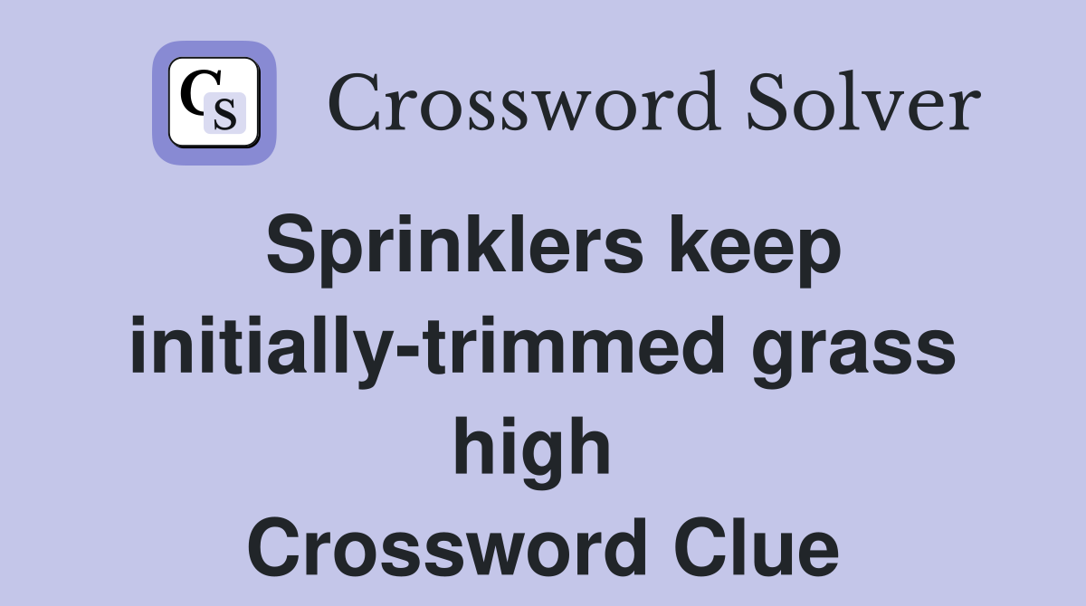 Sprinklers keep initially-trimmed grass high  Crossword Clue