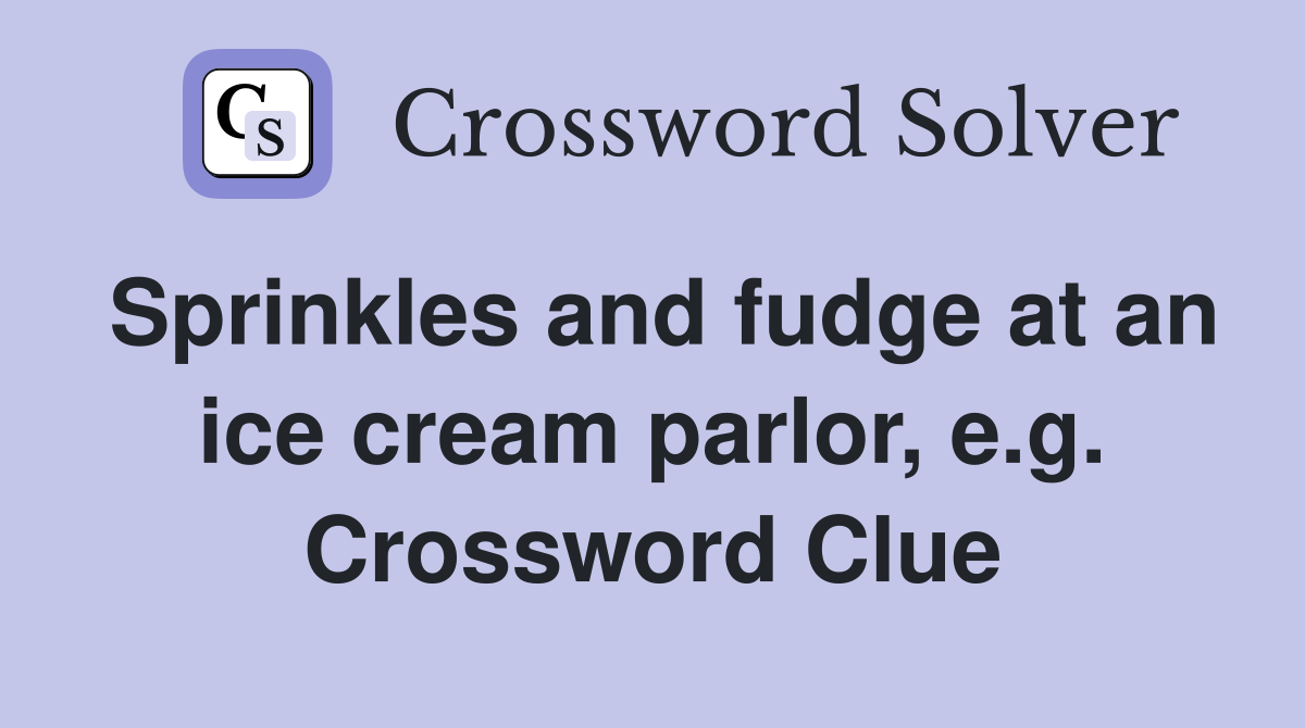 Sprinkles and fudge at an ice cream parlor, e.g. Crossword Clue