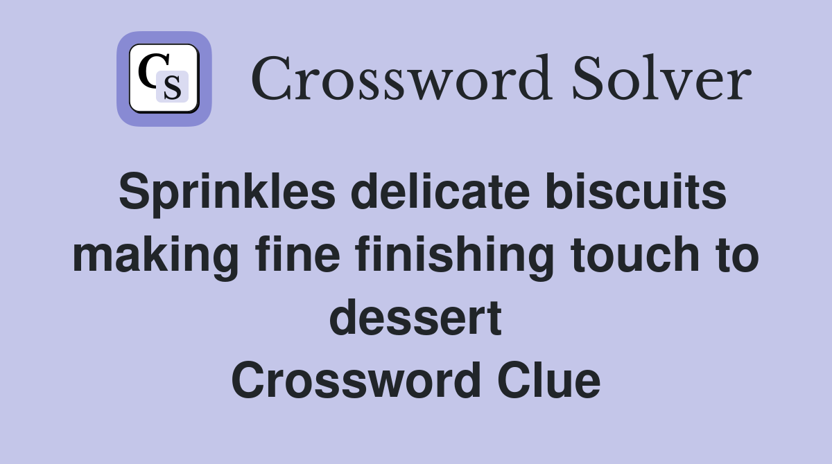 Sprinkles delicate biscuits making fine finishing touch to dessert Crossword Clue