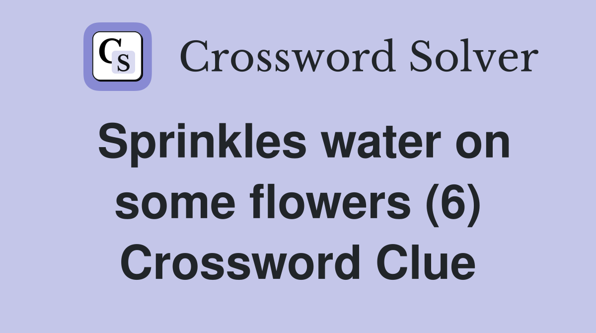 Sprinkles water on some flowers (6) Crossword Clue
