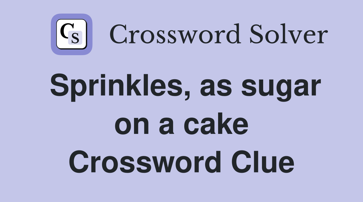 Sprinkles, as sugar on a cake Crossword Clue