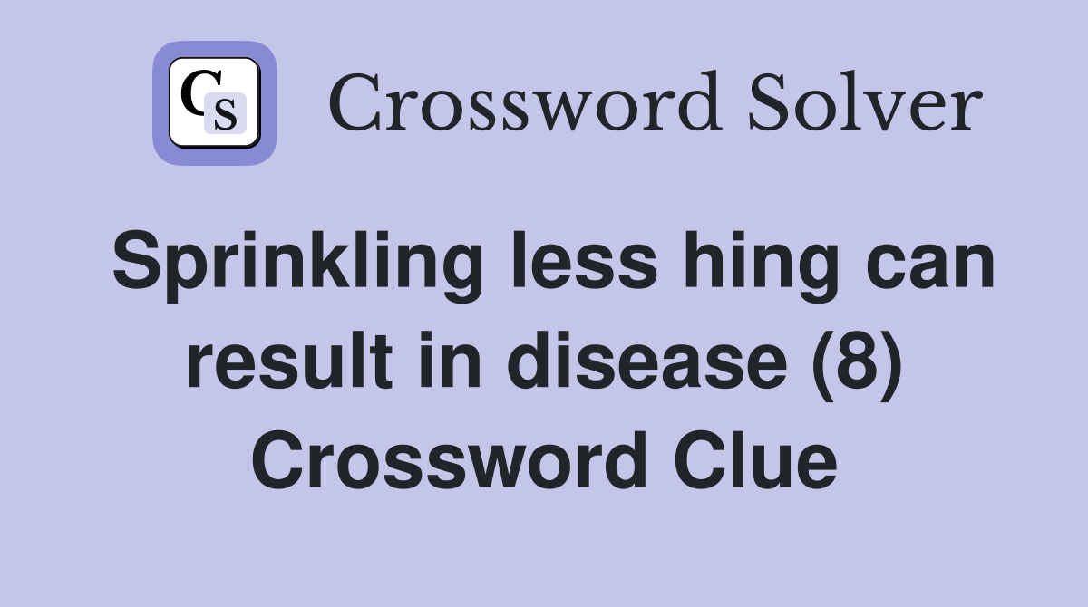 Sprinkling less hing can result in disease (8) Crossword Clue
