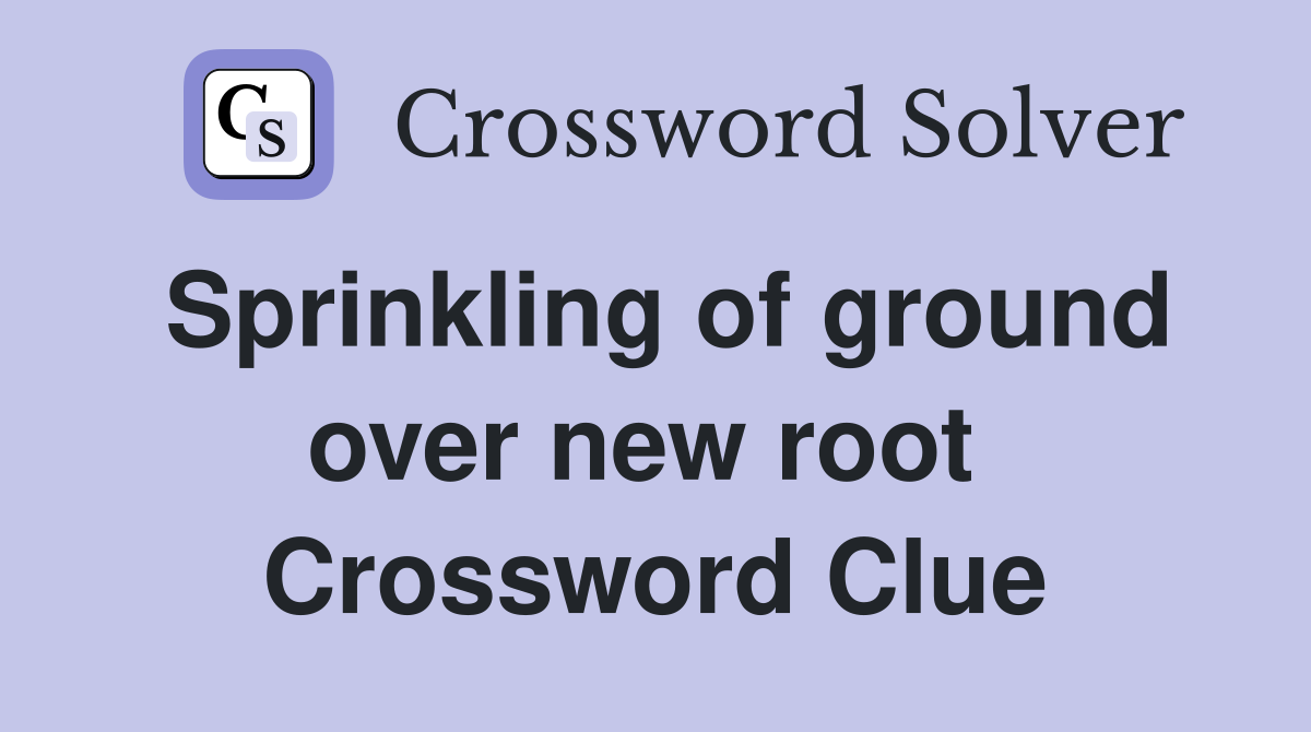 Sprinkling of ground over new root  Crossword Clue