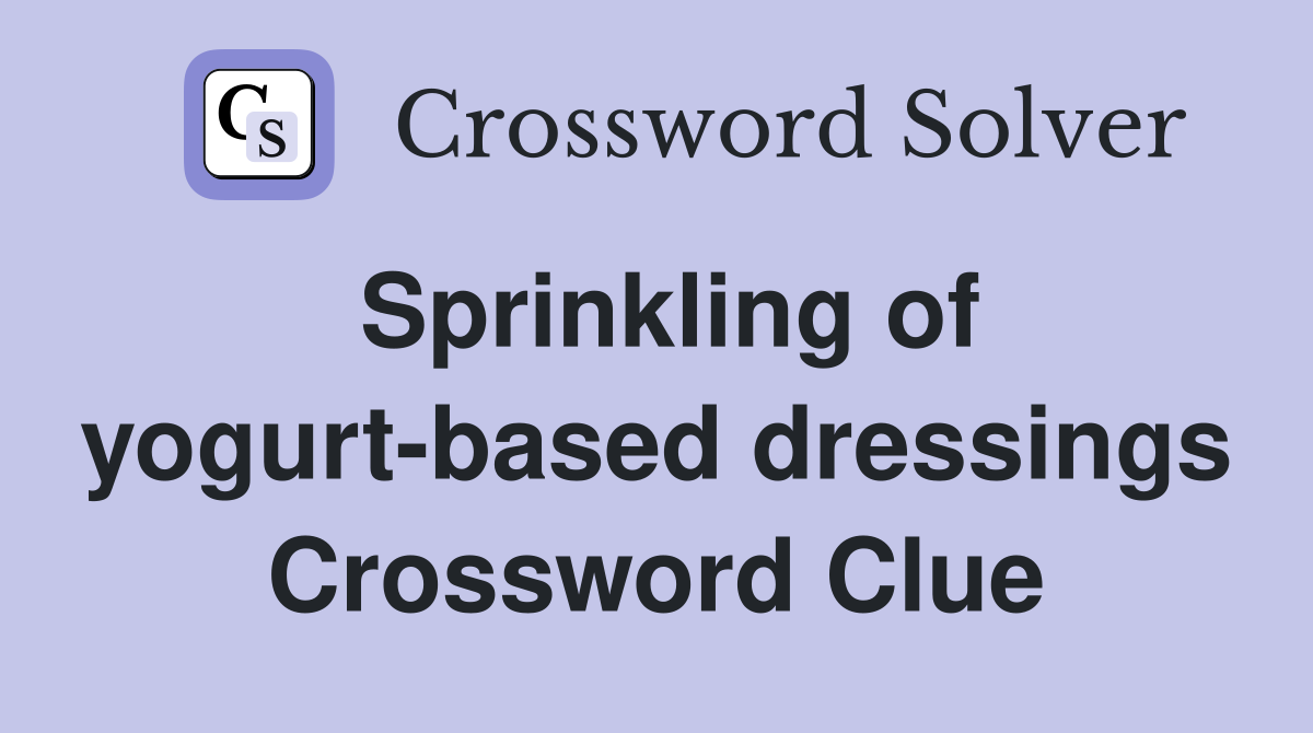 Sprinkling of yogurt-based dressings Crossword Clue