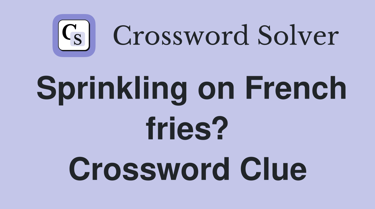 Sprinkling on French fries? Crossword Clue