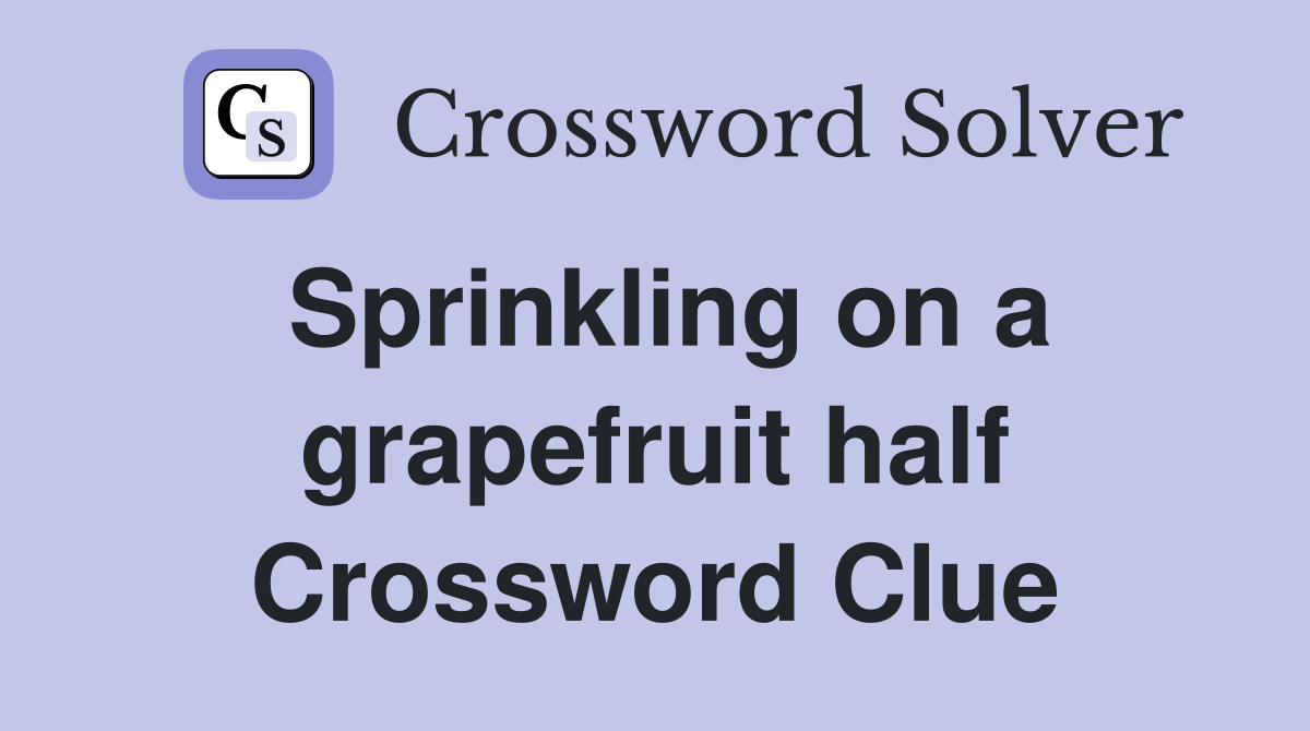 Sprinkling on a grapefruit half Crossword Clue