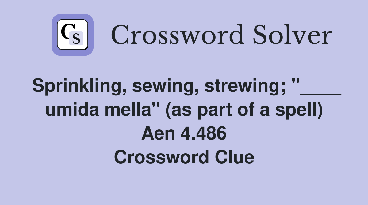 Sprinkling, sewing, strewing; "____ umida mella" (as part of a spell) Aen 4.486 Crossword Clue