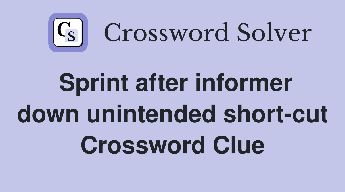Sprint after informer down unintended short-cut Crossword Clue