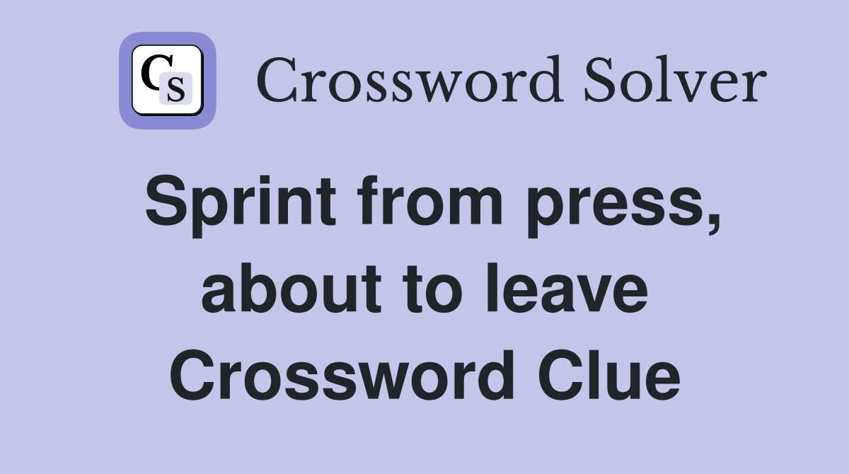 Sprint from press, about to leave Crossword Clue
