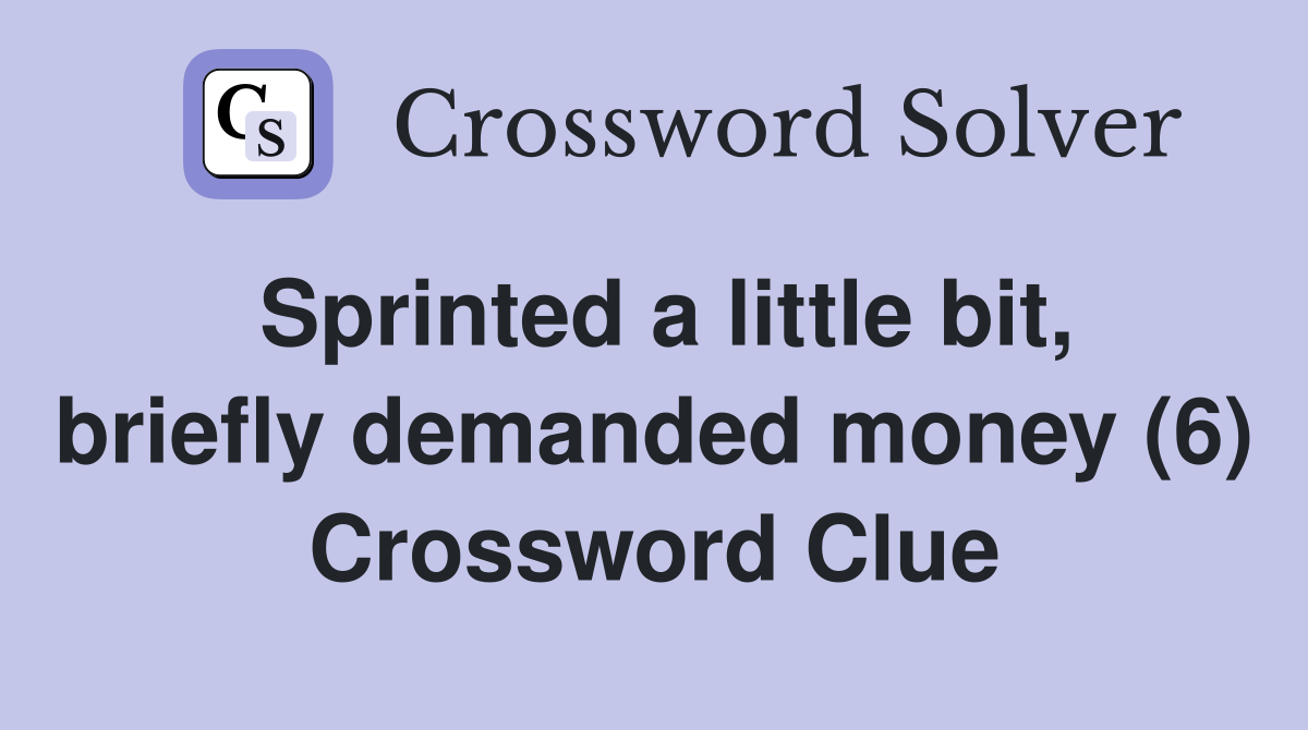 Sprinted a little bit, briefly demanded money (6) Crossword Clue