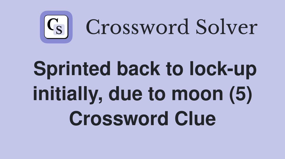 Sprinted back to lock-up initially, due to moon (5) Crossword Clue