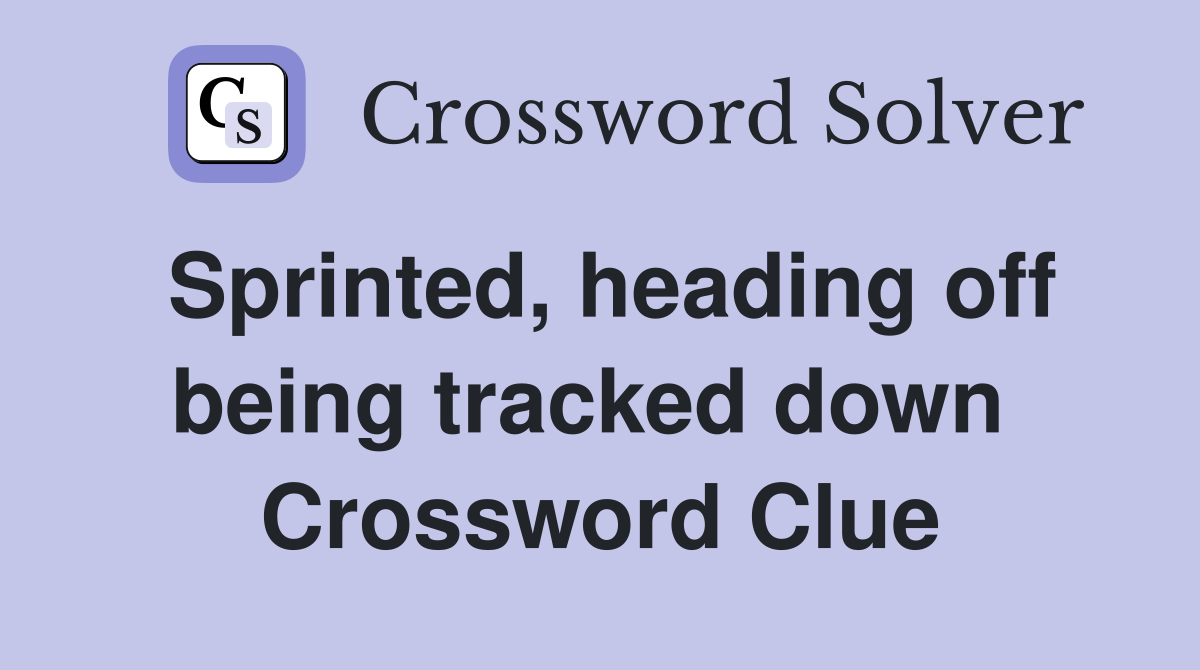 Sprinted, heading off being tracked down  Crossword Clue