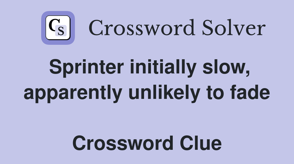 Sprinter initially slow, apparently unlikely to fade  Crossword Clue