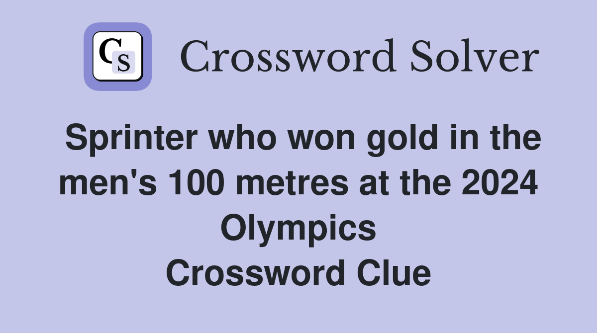 Sprinter who won gold in the men's 100 metres at the 2024 Olympics Crossword Clue