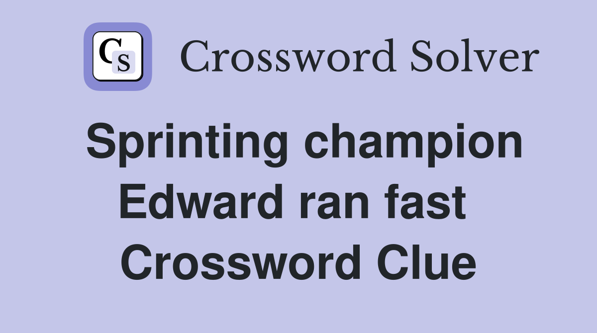 Sprinting champion Edward ran fast  Crossword Clue